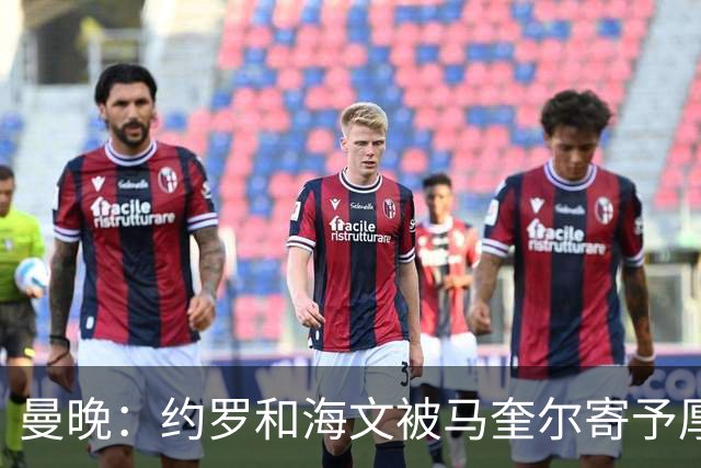 曼晚：约罗和海文被马奎尔寄予厚望，但两位年轻人仍需历练